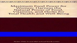 Read Books Maximum Food Power for Women: Harness the Natural Power of Food,Vitamins,and Herbs for