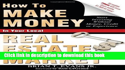 Download How To Make Money In Your Local Real Estate Market: Start Investing Without Money, Credit