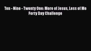 Free Full [PDF] Downlaod  Ten - Nine - Twenty One: More of Jesus Less of Me Forty Day Challenge