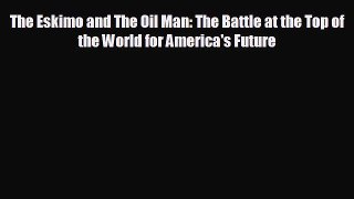 Read hereThe Eskimo and The Oil Man: The Battle at the Top of the World for America's Future