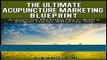 Read Books The Ultimate Acupuncture Marketing Blueprint:  Acupuncture Marketing Tips to Build a 6