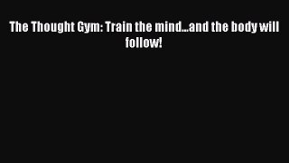 READ book  The Thought Gym: Train the mind...and the body will follow!  Full Ebook Online