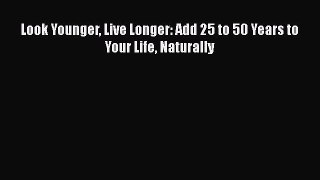 READ book  Look Younger Live Longer: Add 25 to 50 Years to Your Life Naturally  Full Ebook