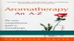 Read Books Aromatherapy: An A-Z: The Most Comprehensive Guide to Aromatherapy Ever Published