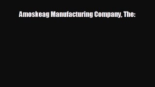 For you Amoskeag Manufacturing Company The: