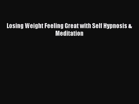 Free Full [PDF] Downlaod Losing Weight Feeling Great with Self Hypnosis & Meditation Full