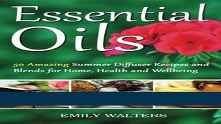 Read Books Essential Oils: 50 Amazing Summer Diffuser Recipes and Blends for Home, Health and