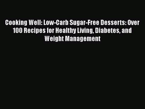 READ book Cooking Well: Low-Carb Sugar-Free Desserts: Over 100 Recipes for Healthy Living