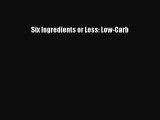 READ book  Six Ingredients or Less: Low-Carb  Full Free