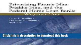 Download Privatizing Fannie Mae, Freddie Mac and the Federal Home Loan Banks: Why and How  Ebook