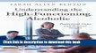 Read Understanding the High-Functioning Alcoholic: Professional Views and Personal Insights (The