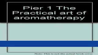 Read Books Pier 1 The Practical art of aromatherapy ebook textbooks