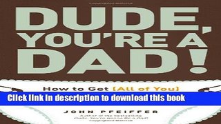 Read Dude, You re a Dad!: How to Get (All of You) Through Your Baby s First Year  Ebook Free