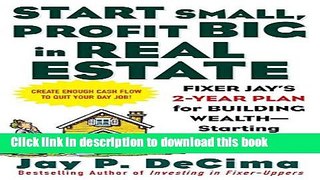 Download Books Start Small, Profit Big in Real Estate: Fixer Jay s 2-Year Plan for Building Wealth