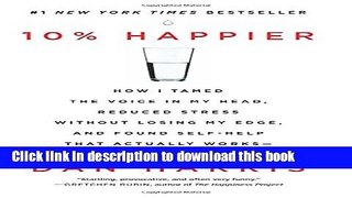 Read 10% Happier: How I Tamed the Voice in My Head, Reduced Stress Without Losing My Edge, and