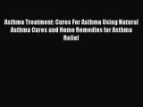 Read Asthma Treatment: Cures For Asthma Using Natural Asthma Cures and Home Remedies for Asthma