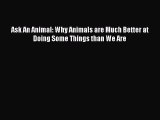 READ book Ask An Animal: Why Animals are Much Better at Doing Some Things than We Are#  FREE