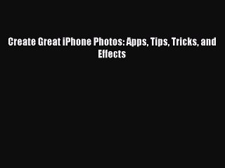 READ book Create Great iPhone Photos: Apps Tips Tricks and Effects#  FREE BOOOK ONLINE