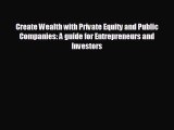 FREE DOWNLOAD Create Wealth with Private Equity and Public Companies: A guide for Entrepreneurs