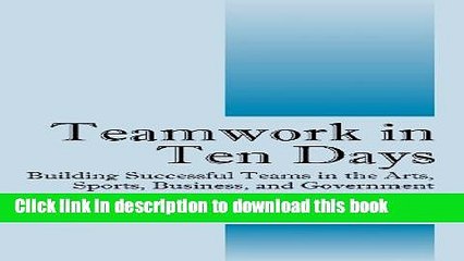 [Read PDF] Teamwork in Ten Days: Building Successful Teams in the Arts, Sports, Business, and