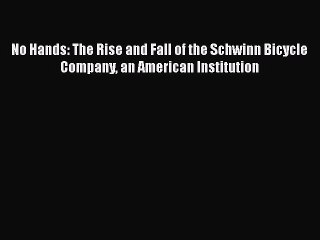 DOWNLOAD FREE E-books  No Hands: The Rise and Fall of the Schwinn Bicycle Company an American