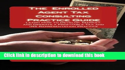 [Read PDF] The Enrolled Agent Tax Consulting Practice Guide: Learn How to Develop, Market, and