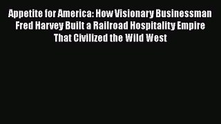 READ book  Appetite for America: How Visionary Businessman Fred Harvey Built a Railroad Hospitality
