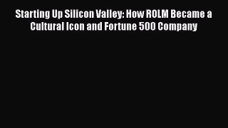 READ book  Starting Up Silicon Valley: How ROLM Became a Cultural Icon and Fortune 500 Company