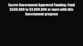 READ book Secret Government Approved Funding: Fund $500000 to $3000000 or more with this Government