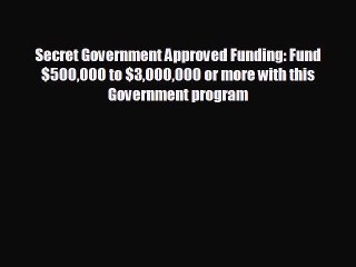 READ book Secret Government Approved Funding: Fund $500000 to $3000000 or more with this Government