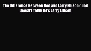 READ book  The Difference Between God and Larry Ellison: *God Doesn't Think He's Larry Ellison