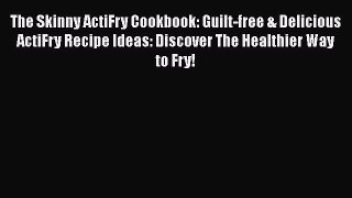 DOWNLOAD FREE E-books  The Skinny ActiFry Cookbook: Guilt-free & Delicious ActiFry Recipe Ideas: