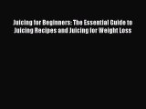 READ book  Juicing for Beginners: The Essential Guide to Juicing Recipes and Juicing for Weight