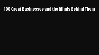 READ book  100 Great Businesses and the Minds Behind Them  Full Free
