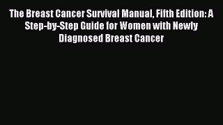 Read The Breast Cancer Survival Manual Fifth Edition: A Step-by-Step Guide for Women with Newly