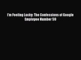 READ FREE FULL EBOOK DOWNLOAD  I'm Feeling Lucky: The Confessions of Google Employee Number
