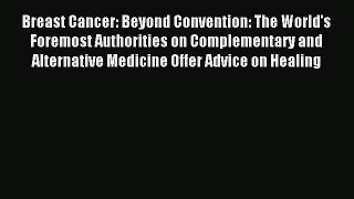 Read Breast Cancer: Beyond Convention: The World's Foremost Authorities on Complementary and