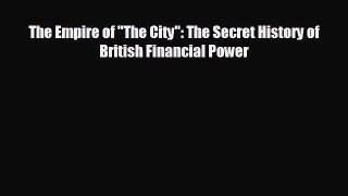 FREE DOWNLOAD The Empire of The City: The Secret History of British Financial Power READ ONLINE