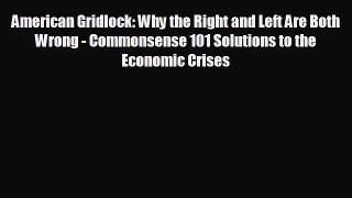 FREE DOWNLOAD American Gridlock: Why the Right and Left Are Both Wrong - Commonsense 101 Solutions