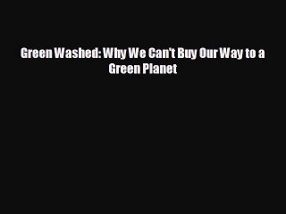 Free [PDF] Downlaod Green Washed: Why We Can't Buy Our Way to a Green Planet  FREE BOOOK ONLINE