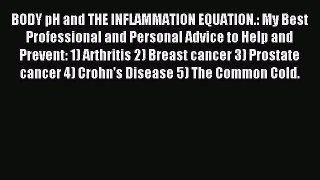 Read BODY pH and THE INFLAMMATION EQUATION.: My Best Professional and Personal Advice to Help
