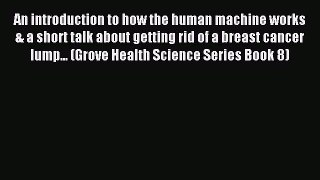 Read An introduction to how the human machine works & a short talk about getting rid of a breast