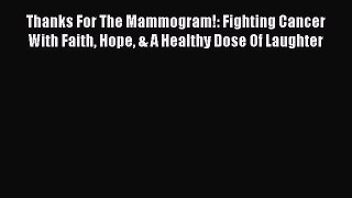 Read Thanks For The Mammogram!: Fighting Cancer With Faith Hope & A Healthy Dose Of Laughter
