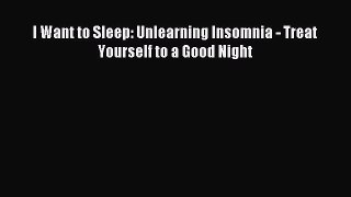 Download I Want to Sleep: Unlearning Insomnia - Treat Yourself to a Good Night PDF Free