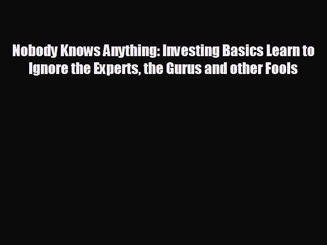 READ book Nobody Knows Anything: Investing Basics Learn to Ignore the Experts the Gurus and