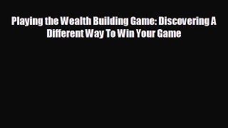 READ book Playing the Wealth Building Game: Discovering A Different Way To Win Your Game