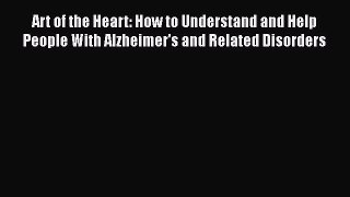 Read Art of the Heart: How to Understand and Help People With Alzheimer's and Related Disorders