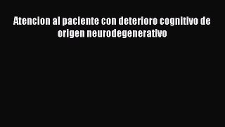 Read Atencion al paciente con deterioro cognitivo de origen neurodegenerativo PDF Online