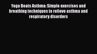 Read Yoga Beats Asthma: Simple exercises and breathing techniques to relieve asthma and respiratory