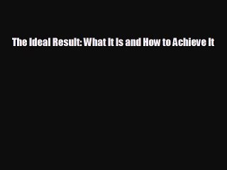 READ book The Ideal Result: What It Is and How to Achieve It  FREE BOOOK ONLINE